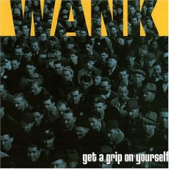 Wank - Get A Grip On Yourself